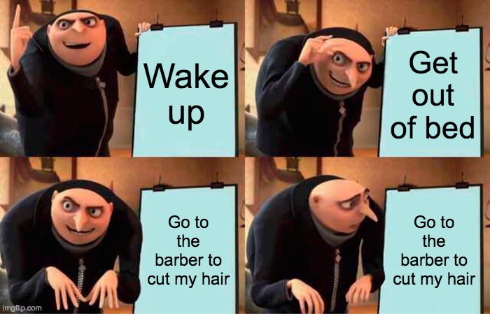 Gru's Plan | Wake up; Get out of bed; Go to the barber to cut my hair; Go to the barber to cut my hair | image tagged in memes,gru's plan | made w/ Imgflip meme maker