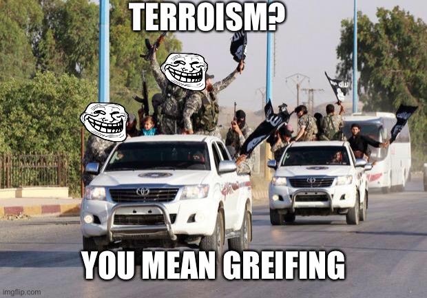 Trolled | TERROISM? YOU MEAN GREIFING | image tagged in terrorist toyota | made w/ Imgflip meme maker