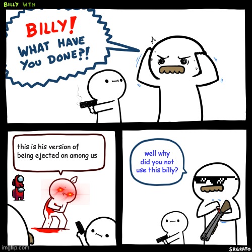 why did you shoot me | this is his version of being ejected on among us; well why did you not use this billy? | image tagged in billy what have you done,among us memes,funny meme | made w/ Imgflip meme maker