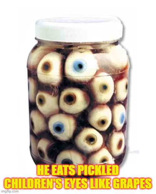 HE EATS PICKLED CHILDREN'S EYES LIKE GRAPES | made w/ Imgflip meme maker