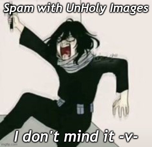 Spam with UnHoly Images; I don't mind it -v- | made w/ Imgflip meme maker