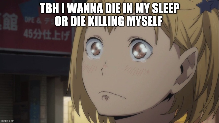 TBH I WANNA DIE IN MY SLEEP
OR DIE KILLING MYSELF | made w/ Imgflip meme maker