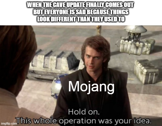Hold on this whole operation was your idea |  WHEN THE CAVE UPDATE FINALLY COMES OUT 
BUT EVERYONE IS SAD BECAUSE THINGS
LOOK DIFFERENT THAN THEY USED TO; Mojang | image tagged in hold on this whole operation was your idea,minecraft,gaming | made w/ Imgflip meme maker