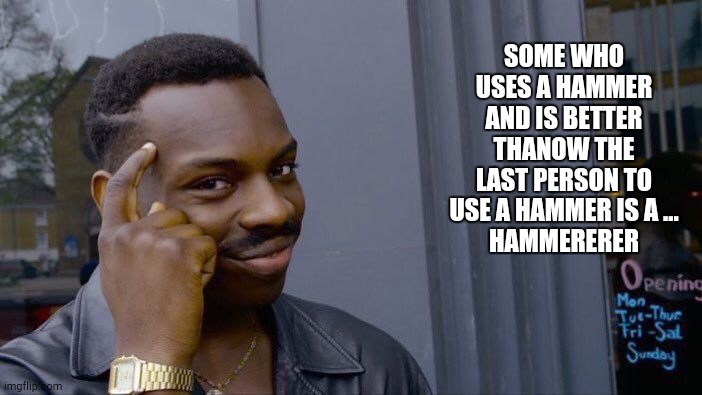 Roll Safe Think About It Meme | SOME WHO USES A HAMMER AND IS BETTER THANOW THE LAST PERSON TO USE A HAMMER IS A ...
HAMMERERER | image tagged in memes,roll safe think about it | made w/ Imgflip meme maker