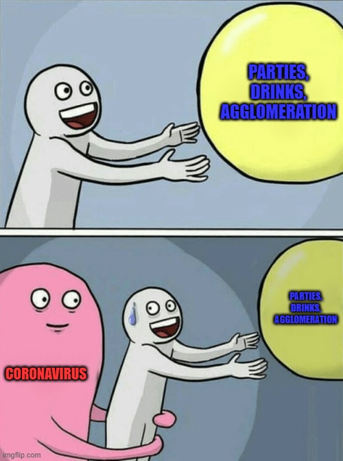 covid | PARTIES, DRINKS, AGGLOMERATION; PARTIES, DRINKS, AGGLOMERATION; CORONAVIRUS | image tagged in memes,running away balloon | made w/ Imgflip meme maker