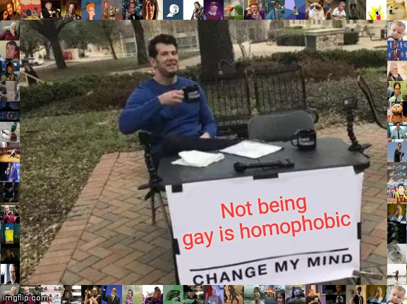 Change My Mind Meme | Not being gay is homophobic | image tagged in memes,change my mind | made w/ Imgflip meme maker