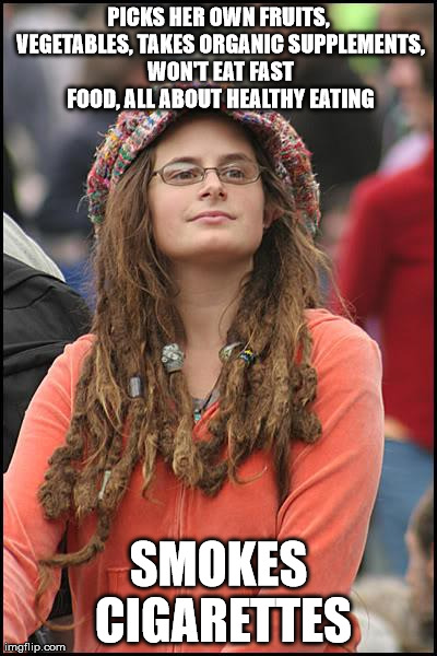 College Liberal Meme | PICKS HER OWN FRUITS, VEGETABLES, TAKES ORGANIC SUPPLEMENTS, WON'T EAT FAST FOOD, ALL ABOUT HEALTHY EATING SMOKES CIGARETTES | image tagged in memes,college liberal | made w/ Imgflip meme maker