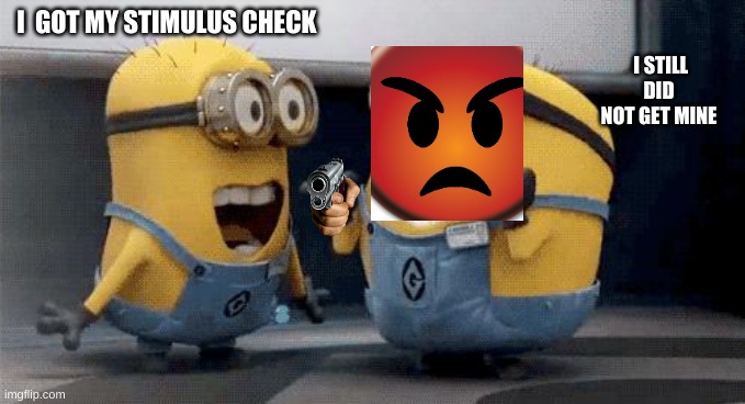 i did not get my stimulus check | I  GOT MY STIMULUS CHECK; I STILL DID NOT GET MINE | image tagged in memes,excited minions | made w/ Imgflip meme maker