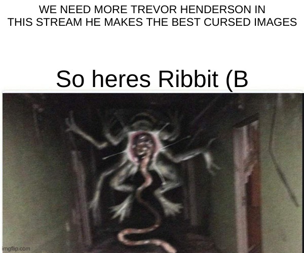 Trevor Image of the week | WE NEED MORE TREVOR HENDERSON IN THIS STREAM HE MAKES THE BEST CURSED IMAGES; So heres Ribbit (B | image tagged in ribbit,trevor henderson,kermie u good | made w/ Imgflip meme maker
