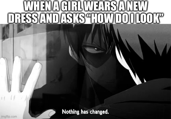 Am I the only one who really doesn’t get fashion? | WHEN A GIRL WEARS A NEW DRESS AND ASKS “HOW DO I LOOK” | image tagged in fashion,dress | made w/ Imgflip meme maker