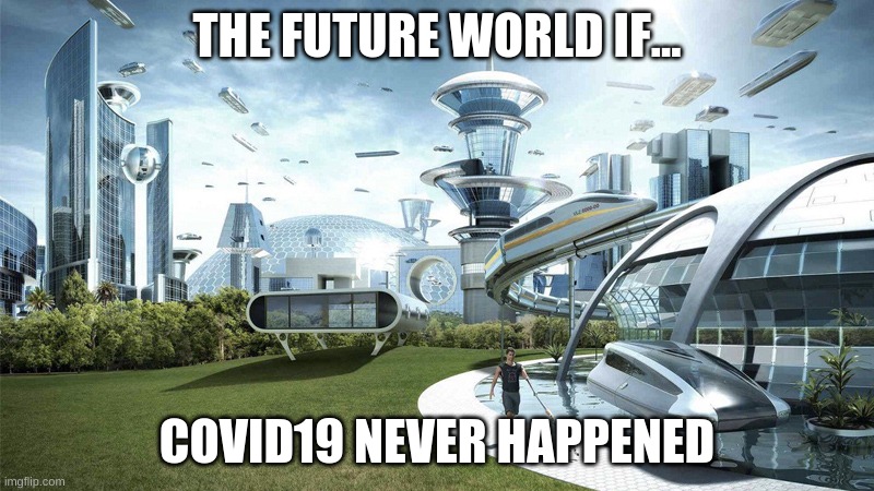 The future world if | THE FUTURE WORLD IF... COVID19 NEVER HAPPENED | image tagged in the future world if | made w/ Imgflip meme maker