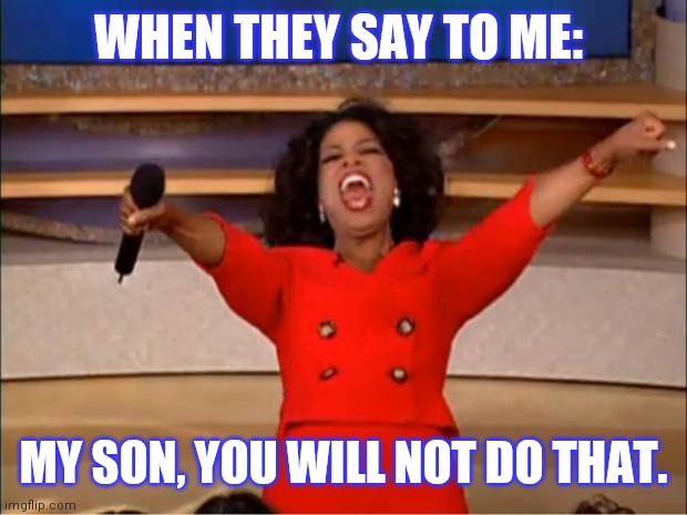 Oprah You Get A |  WHEN THEY SAY TO ME:; MY SON, YOU WILL NOT DO THAT. | image tagged in memes,oprah you get a | made w/ Imgflip meme maker