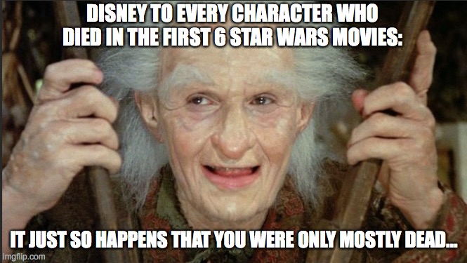 Star wars characters mostly dead | DISNEY TO EVERY CHARACTER WHO DIED IN THE FIRST 6 STAR WARS MOVIES:; IT JUST SO HAPPENS THAT YOU WERE ONLY MOSTLY DEAD... | image tagged in star wars,princess bride,mostly dead,boba fett,palpatine,darth maul | made w/ Imgflip meme maker
