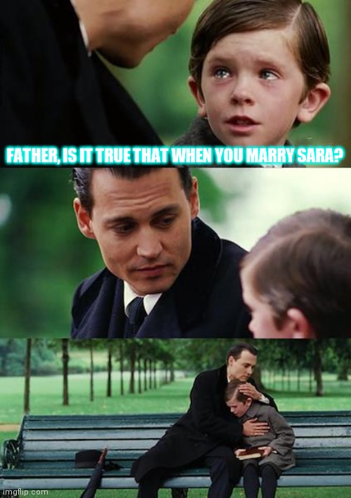Finding Neverland |  FATHER, IS IT TRUE THAT WHEN YOU MARRY SARA? | image tagged in memes,finding neverland | made w/ Imgflip meme maker