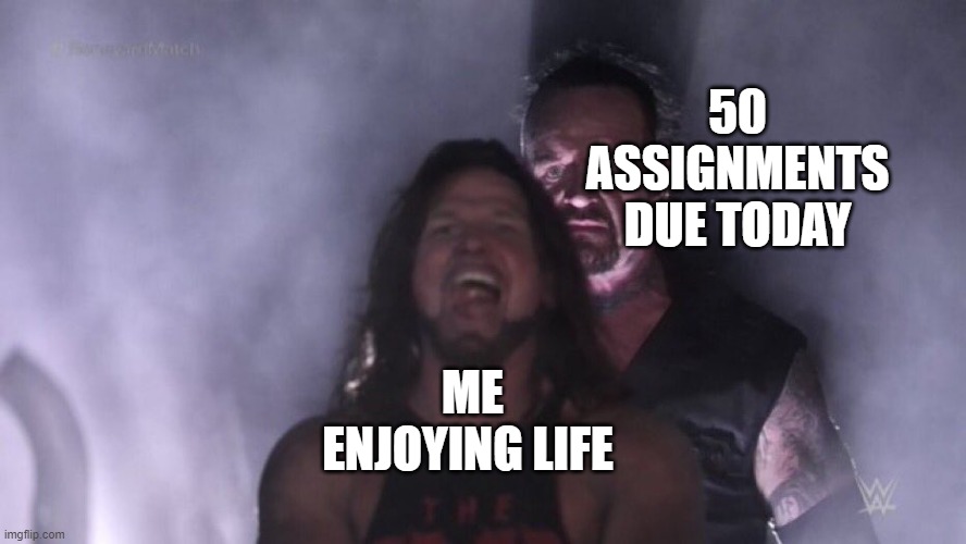 AJ Styles & Undertaker | 50 ASSIGNMENTS DUE TODAY; ME ENJOYING LIFE | image tagged in aj styles undertaker,i'm 15 so don't try it,who reads these | made w/ Imgflip meme maker