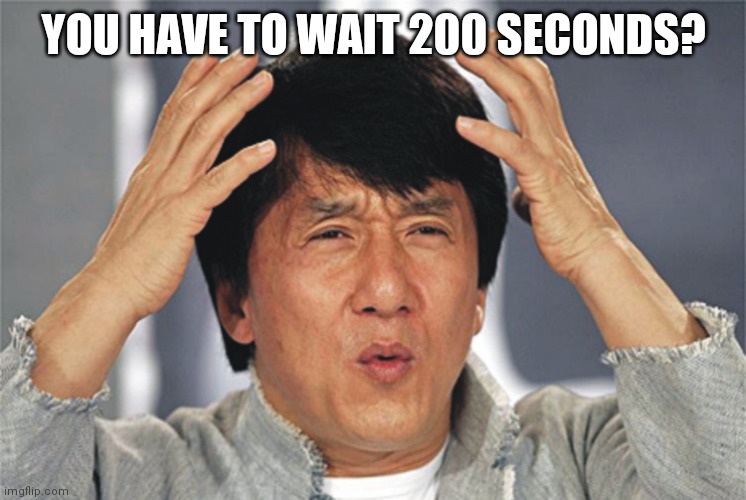 Jackie Chan Confused | YOU HAVE TO WAIT 200 SECONDS? | image tagged in jackie chan confused | made w/ Imgflip meme maker