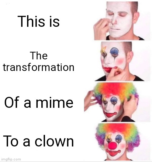 Clown Applying Makeup Meme | This is; The transformation; Of a mime; To a clown | image tagged in memes,clown applying makeup | made w/ Imgflip meme maker