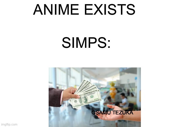 anime sucks | ANIME EXISTS; SIMPS:; OSAMU TEZUKA | image tagged in blank white template | made w/ Imgflip meme maker