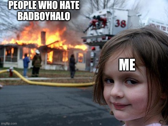 Disaster Girl | PEOPLE WHO HATE
BADBOYHALO; ME | image tagged in memes,disaster girl | made w/ Imgflip meme maker