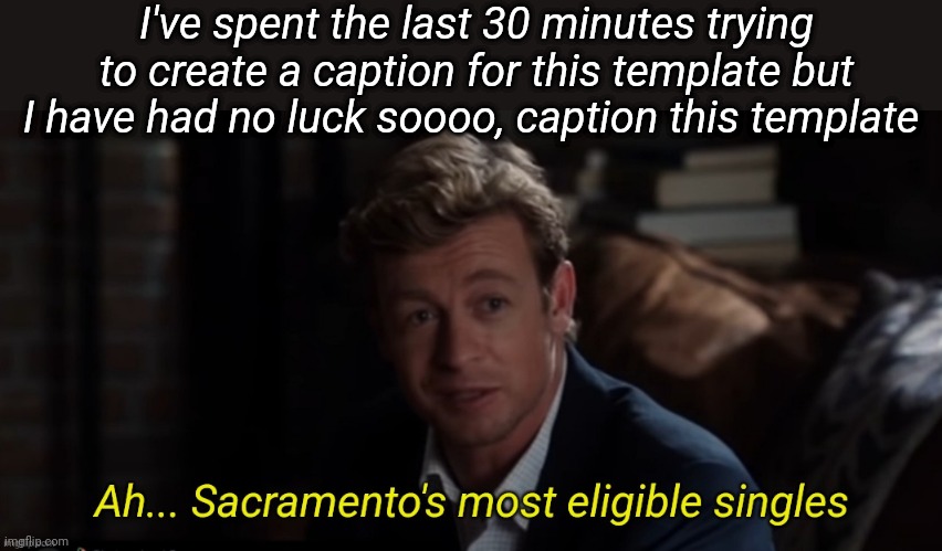 Ah Sacramento's most eligible singles | I've spent the last 30 minutes trying to create a caption for this template but I have had no luck soooo, caption this template | image tagged in ah sacramento's most eligible singles | made w/ Imgflip meme maker