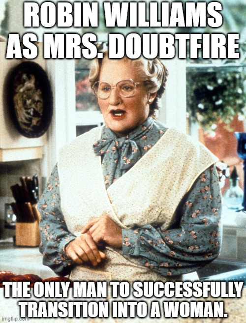 ROBIN WILLIAMS AS MRS. DOUBTFIRE; THE ONLY MAN TO SUCCESSFULLY TRANSITION INTO A WOMAN. | image tagged in mrs doubtfire,trans men,robin williams | made w/ Imgflip meme maker