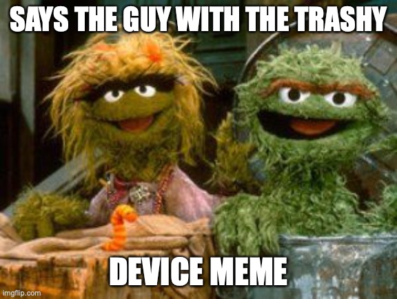 Talk trashy to me Panfilita | SAYS THE GUY WITH THE TRASHY DEVICE MEME | image tagged in talk trashy to me panfilita | made w/ Imgflip meme maker