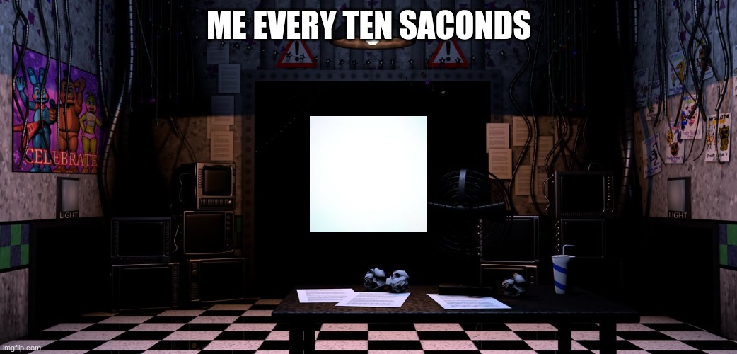 Fnaf2 office | ME EVERY TEN SACONDS | image tagged in fnaf2 office | made w/ Imgflip meme maker