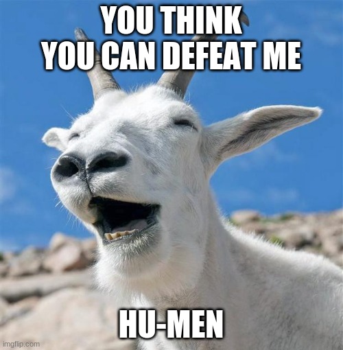 Laughing Goat Meme | YOU THINK YOU CAN DEFEAT ME HU-MEN | image tagged in memes,laughing goat | made w/ Imgflip meme maker