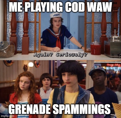 again? seriously? |  ME PLAYING COD WAW; GRENADE SPAMMINGS | image tagged in again seriously | made w/ Imgflip meme maker