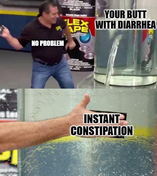 Flex Tape | YOUR BUTT WITH DIARRHEA; NO PROBLEM; INSTANT CONSTIPATION | image tagged in flex tape,memes,funny,funny memes,diarrhea | made w/ Imgflip meme maker