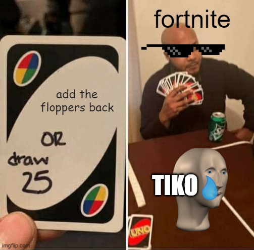 I KNOW FORTNITE SUCKS BURT ADD THE FLOPPERS OR WE REBEL | fortnite; add the floppers back; TIKO | image tagged in memes,uno draw 25 cards,fortnite,flopper army,rebellion,tiko | made w/ Imgflip meme maker