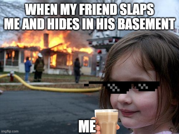 OoF |  WHEN MY FRIEND SLAPS ME AND HIDES IN HIS BASEMENT; ME | image tagged in memes,disaster girl | made w/ Imgflip meme maker