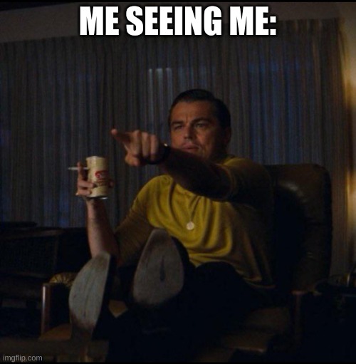 Leonardo DiCaprio Pointing | ME SEEING ME: | image tagged in leonardo dicaprio pointing | made w/ Imgflip meme maker