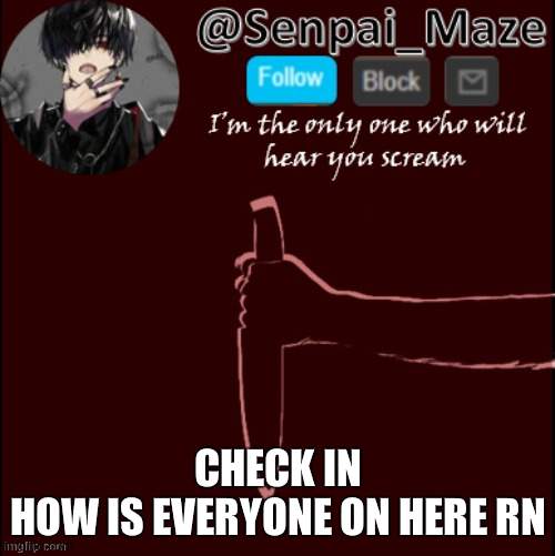 mazes insanity temp | CHECK IN
HOW IS EVERYONE ON HERE RN | image tagged in mazes insanity temp | made w/ Imgflip meme maker