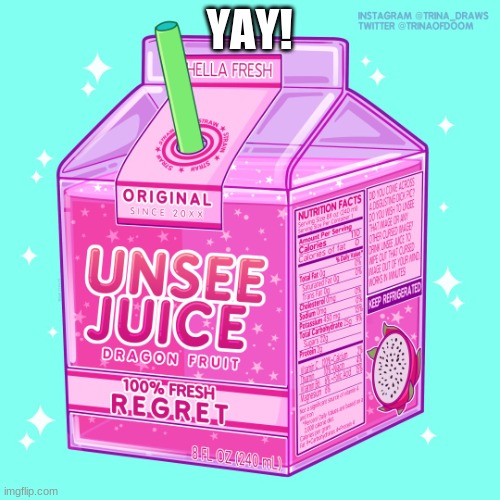 Unsee juice | YAY! | image tagged in unsee juice | made w/ Imgflip meme maker