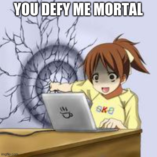 Anime wall punch | YOU DEFY ME MORTAL | image tagged in anime wall punch | made w/ Imgflip meme maker