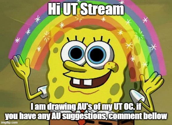 I've done a few actually. Also because I am bored | Hi UT Stream; I am drawing AU's of my UT OC. if you have any AU suggestions, comment bellow | image tagged in memes,imagination spongebob,undertale,drawing,request,boredom | made w/ Imgflip meme maker