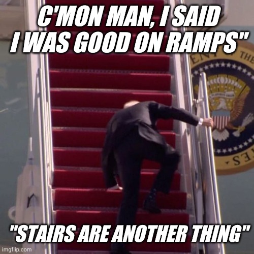 Biden falls on AF1 stairs | C'MON MAN, I SAID I WAS GOOD ON RAMPS"; "STAIRS ARE ANOTHER THING" | image tagged in joe biden,dementia,airforce1 | made w/ Imgflip meme maker