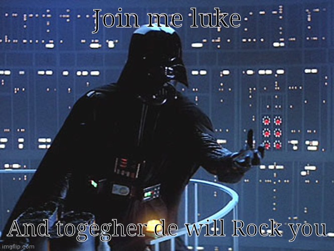 Darth Vader - Come to the Dark Side |  Join me luke; And togegher de will Rock you | image tagged in darth vader - come to the dark side,funny,fun,memes,wheeze | made w/ Imgflip meme maker