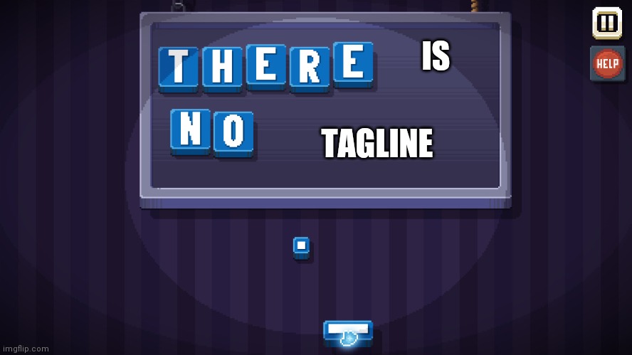 My tagline rn: | IS; TAGLINE | image tagged in there is no game | made w/ Imgflip meme maker
