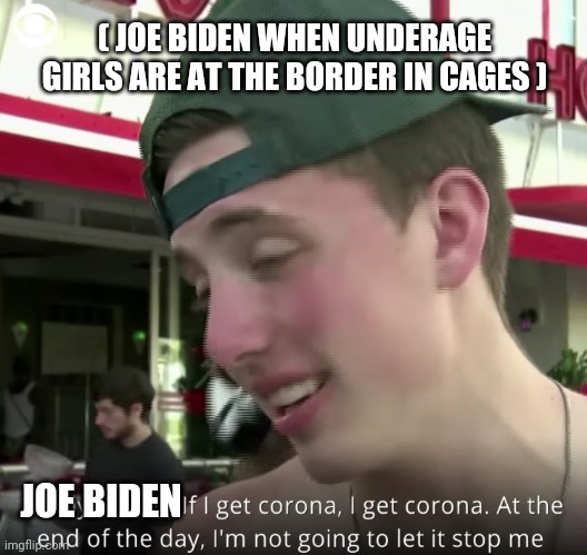 Florida coronavirus bro | JOE BIDEN ( JOE BIDEN WHEN UNDERAGE GIRLS ARE AT THE BORDER IN CAGES ) | image tagged in florida coronavirus bro | made w/ Imgflip meme maker