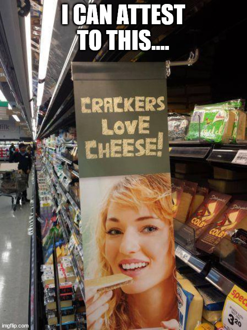 Crackers Love Cheese | I CAN ATTEST TO THIS.... | image tagged in crackers love cheese | made w/ Imgflip meme maker
