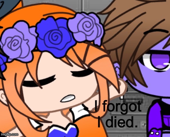 I forgot I died | image tagged in i forgot i died | made w/ Imgflip meme maker