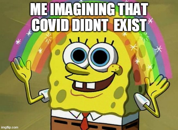 ☻☻☻☻ | ME IMAGINING THAT COVID DIDNT  EXIST | image tagged in memes,imagination spongebob | made w/ Imgflip meme maker