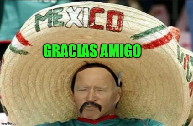 Mexican Yo Biden | GRACIAS AMIGO | image tagged in mexican yo biden | made w/ Imgflip meme maker