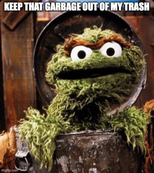 Oscar the Grouch | KEEP THAT GARBAGE OUT OF MY TRASH | image tagged in oscar the grouch | made w/ Imgflip meme maker