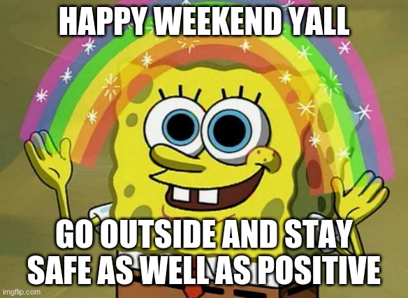 first meme on stream | HAPPY WEEKEND YALL; GO OUTSIDE AND STAY SAFE AS WELL AS POSITIVE | image tagged in memes,imagination spongebob | made w/ Imgflip meme maker