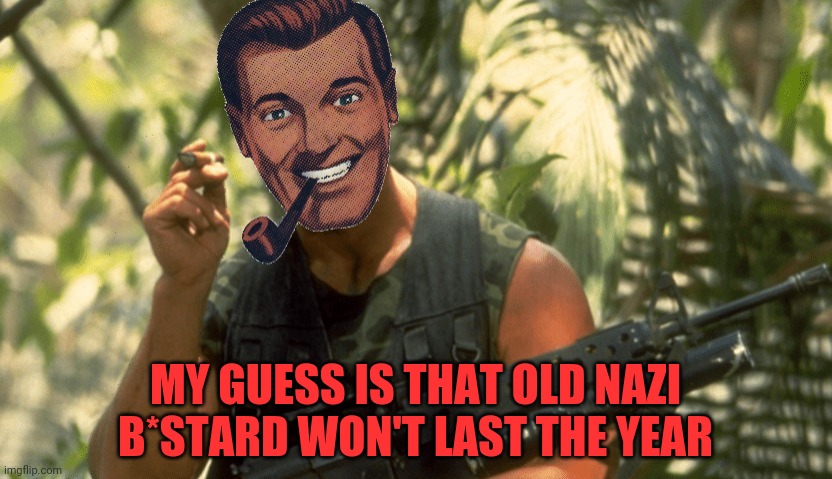 Dr.Strangmeme | MY GUESS IS THAT OLD NAZI B*STARD WON'T LAST THE YEAR | image tagged in dr strangmeme | made w/ Imgflip meme maker