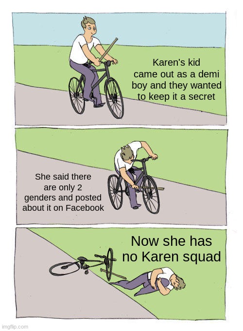 Karens: ThErE aRe OnLy TwO gEnDeRs It'S aGaInSt ThE bIbLe | Karen's kid came out as a demi boy and they wanted to keep it a secret; She said there are only 2 genders and posted about it on Facebook; Now she has no Karen squad | image tagged in memes,bike fall | made w/ Imgflip meme maker