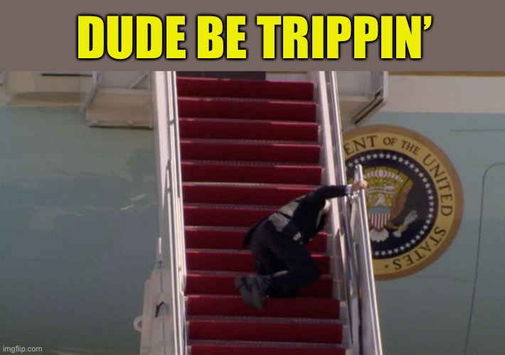 Oh look, a penny! :-) | DUDE BE TRIPPIN’ | image tagged in memes,biden tripping,biden falling | made w/ Imgflip meme maker
